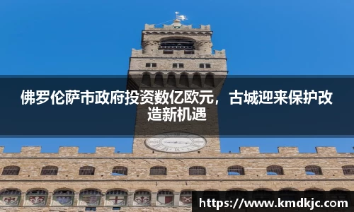 佛罗伦萨市政府投资数亿欧元，古城迎来保护改造新机遇