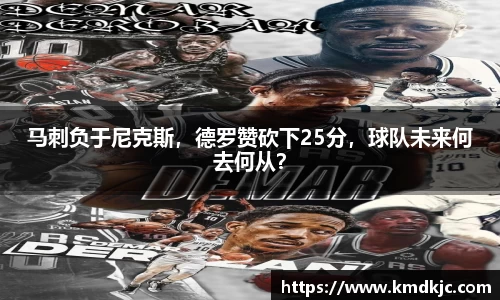 马刺负于尼克斯，德罗赞砍下25分，球队未来何去何从？
