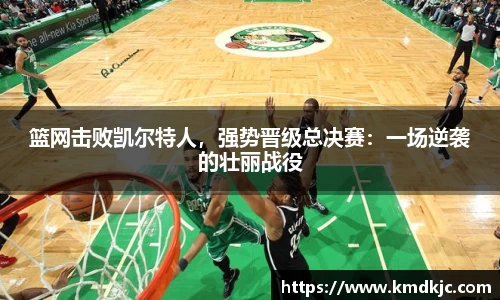 篮网击败凯尔特人，强势晋级总决赛：一场逆袭的壮丽战役