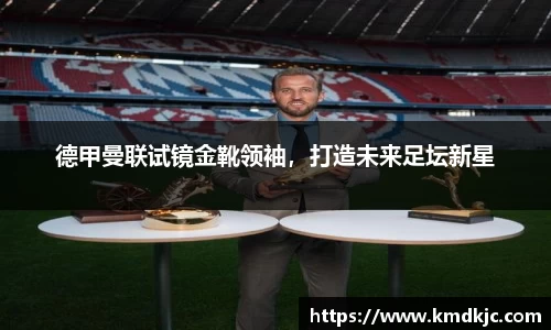 德甲曼联试镜金靴领袖，打造未来足坛新星