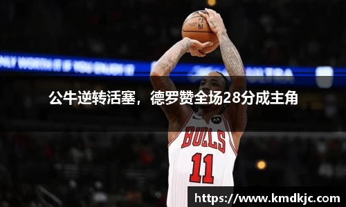 公牛逆转活塞，德罗赞全场28分成主角