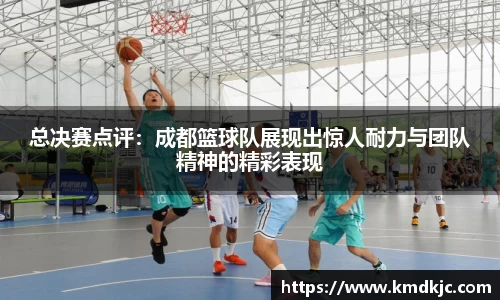 总决赛点评：成都篮球队展现出惊人耐力与团队精神的精彩表现
