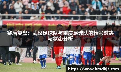 赛后复盘：武汉足球队与重庆足球队的精彩对决与状态分析