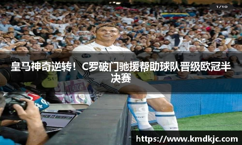 皇马神奇逆转！C罗破门驰援帮助球队晋级欧冠半决赛