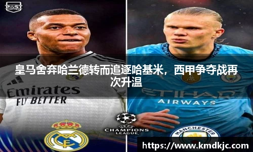 皇马舍弃哈兰德转而追逐哈基米，西甲争夺战再次升温