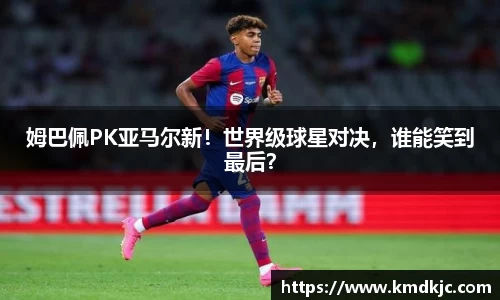 姆巴佩PK亚马尔新！世界级球星对决，谁能笑到最后？