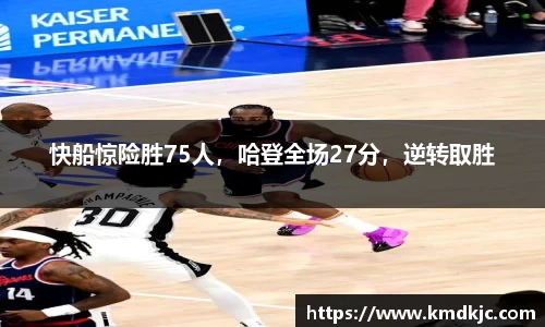 快船惊险胜75人，哈登全场27分，逆转取胜