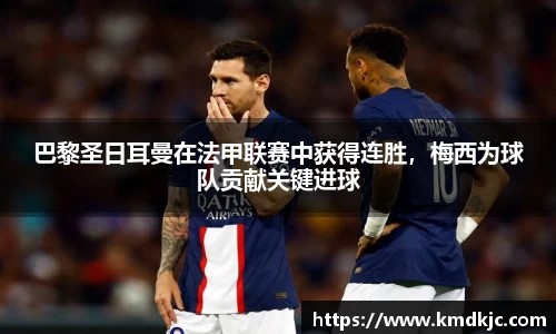巴黎圣日耳曼在法甲联赛中获得连胜，梅西为球队贡献关键进球