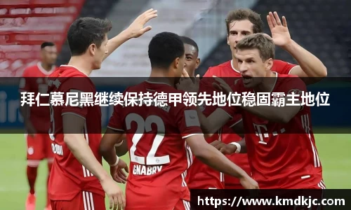 拜仁慕尼黑继续保持德甲领先地位稳固霸主地位