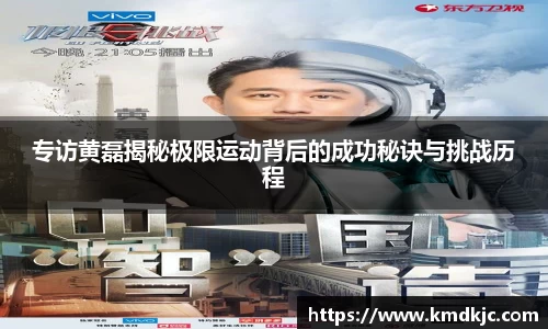 专访黄磊揭秘极限运动背后的成功秘诀与挑战历程
