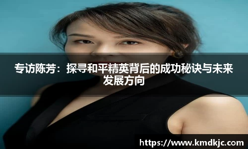 专访陈芳：探寻和平精英背后的成功秘诀与未来发展方向