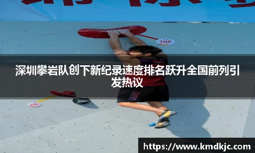 深圳攀岩队创下新纪录速度排名跃升全国前列引发热议