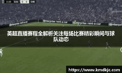 英超直播赛程全解析关注每场比赛精彩瞬间与球队动态