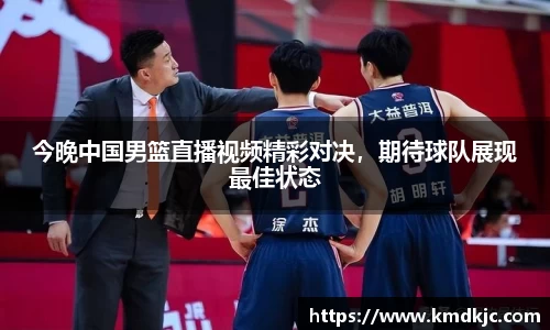 今晚中国男篮直播视频精彩对决，期待球队展现最佳状态