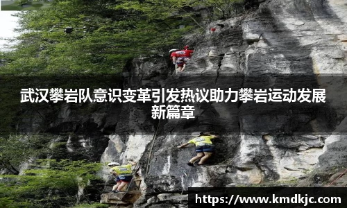 武汉攀岩队意识变革引发热议助力攀岩运动发展新篇章