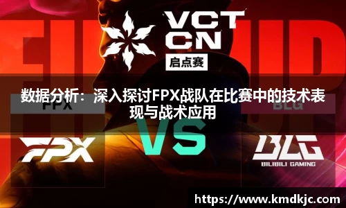 数据分析：深入探讨FPX战队在比赛中的技术表现与战术应用