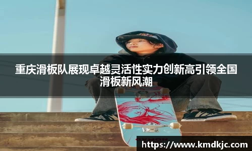 重庆滑板队展现卓越灵活性实力创新高引领全国滑板新风潮