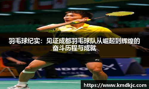 羽毛球纪实：见证成都羽毛球队从崛起到辉煌的奋斗历程与成就