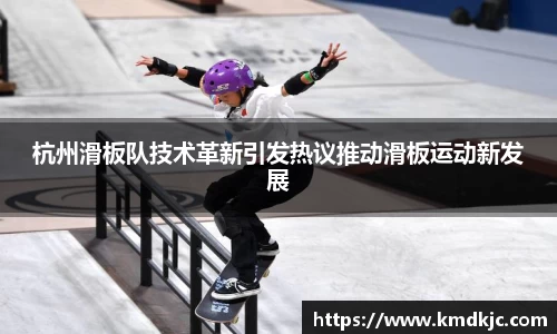 杭州滑板队技术革新引发热议推动滑板运动新发展