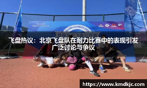 飞盘热议：北京飞盘队在耐力比赛中的表现引发广泛讨论与争议