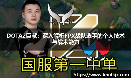 DOTA2巨献：深入解析FPX战队选手的个人技术与战术能力