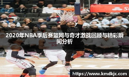 2020年NBA季后赛篮网与奇才激战回顾与精彩瞬间分析