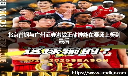 北京首钢与广州证券激战正酣谁能在赛场上笑到最后