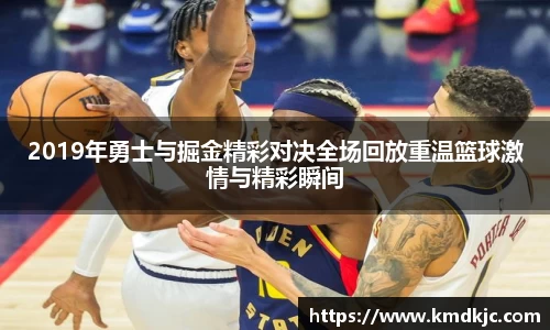 2019年勇士与掘金精彩对决全场回放重温篮球激情与精彩瞬间