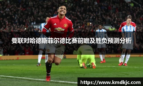 曼联对哈德斯菲尔德比赛前瞻及胜负预测分析