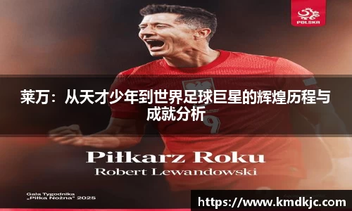 莱万：从天才少年到世界足球巨星的辉煌历程与成就分析