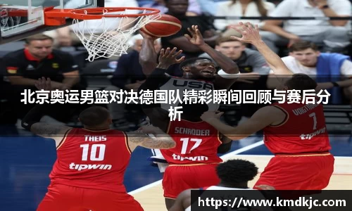 北京奥运男篮对决德国队精彩瞬间回顾与赛后分析